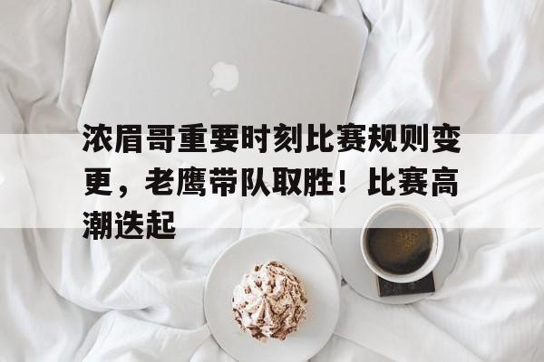  浓眉哥重要时刻比赛规则变更，老鹰带队取胜！比赛高潮迭起-开云登录