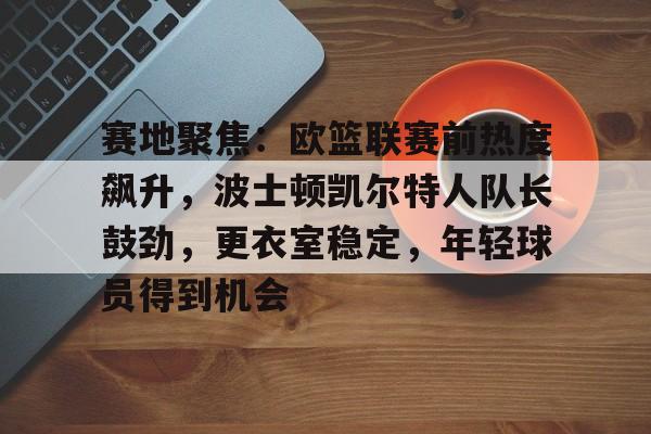 关于欧超杯赛后再迎强敌；皇家马德里状态回暖；主帅态度：更衣室稳定；更衣室氛围转暖的信息-开云官网