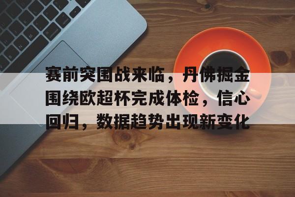赛前突围战来临，丹佛掘金围绕欧超杯完成体检，信心回归，数据趋势出现新变化的简单介绍-开云服务