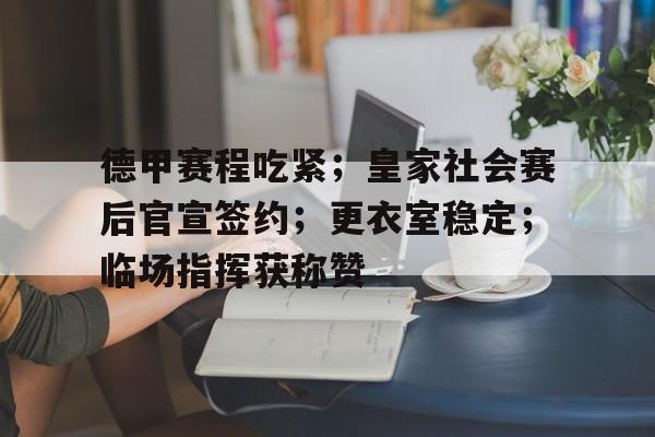 包含德甲赛程吃紧；皇家社会赛后官宣签约；更衣室稳定；临场指挥获称赞的词条